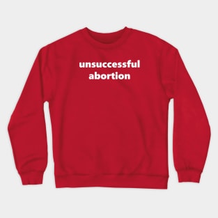Unsuccessful abortion Crewneck Sweatshirt